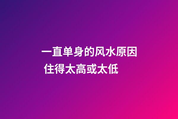 一直单身的风水原因 住得太高或太低